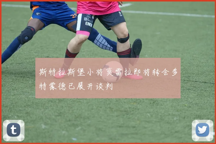 斯特拉斯堡小将莫雷拉即将转会多特蒙德已展开谈判