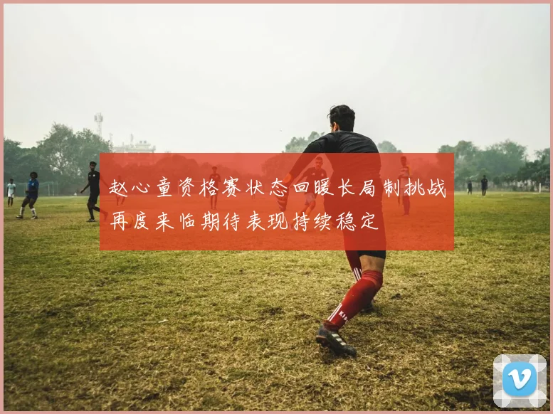 赵心童资格赛状态回暖长局制挑战再度来临期待表现持续稳定