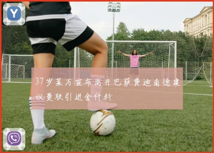 37岁莱万宣布离开巴萨费迪南德建议曼联引进舍什科