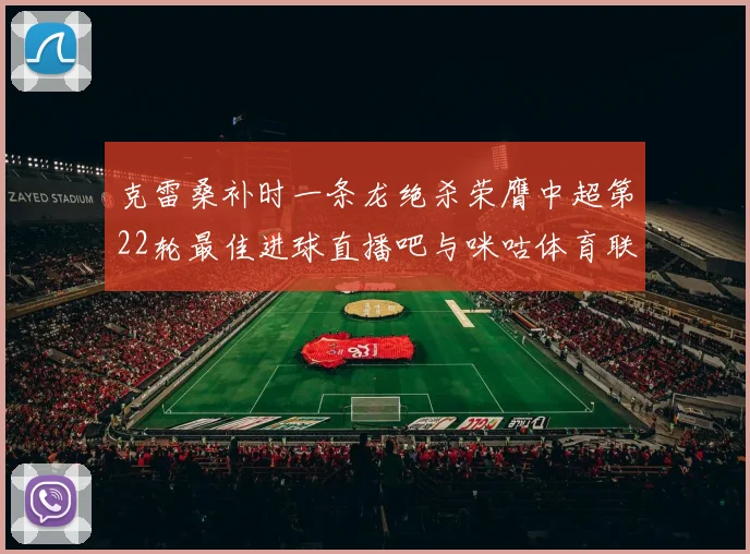 克雷桑补时一条龙绝杀荣膺中超第22轮最佳进球直播吧与咪咕体育联合评选
