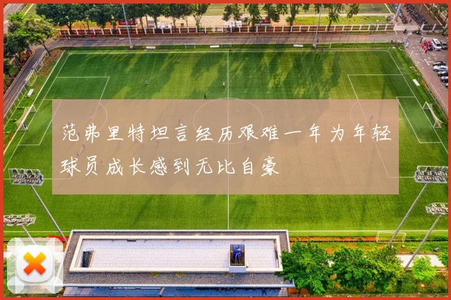 范弗里特坦言经历艰难一年为年轻球员成长感到无比自豪