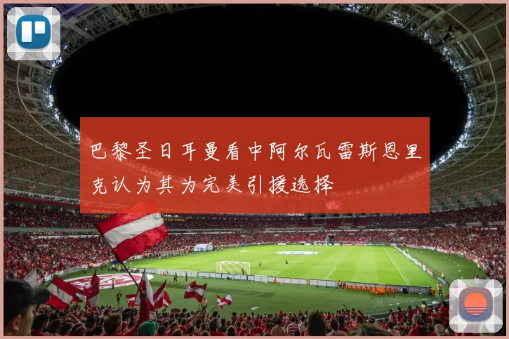 巴黎圣日耳曼看中阿尔瓦雷斯恩里克认为其为完美引援选择