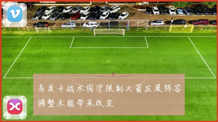 乌度卡战术固守限制火箭发展阵容调整未能带来改变