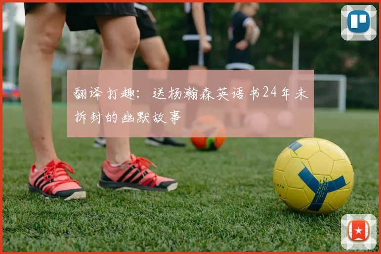 翻译打趣：送杨瀚森英语书24年未拆封的幽默故事
