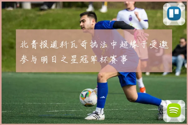 北青报道科瓦奇执法中超缘于受邀参与明日之星冠军杯赛事