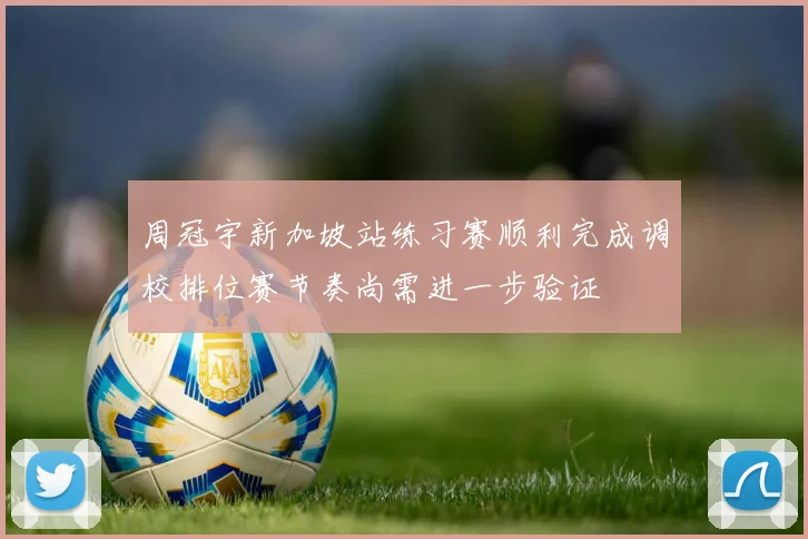 周冠宇新加坡站练习赛顺利完成调校排位赛节奏尚需进一步验证