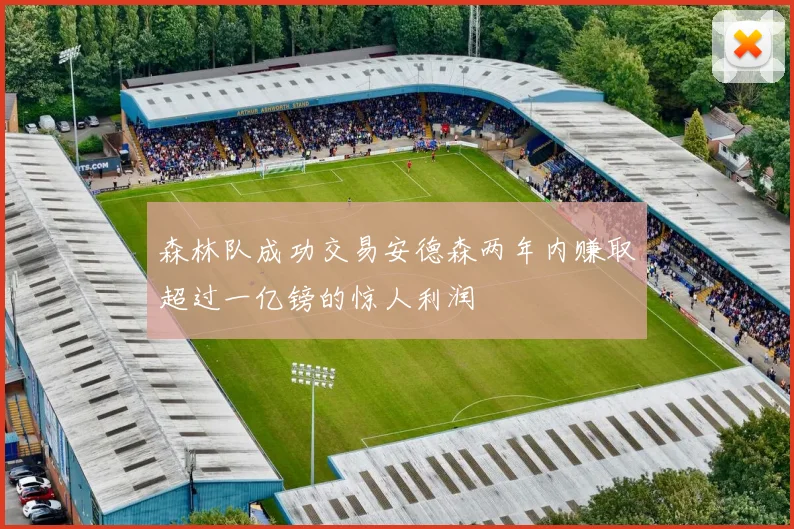 森林队成功交易安德森两年内赚取超过一亿镑的惊人利润